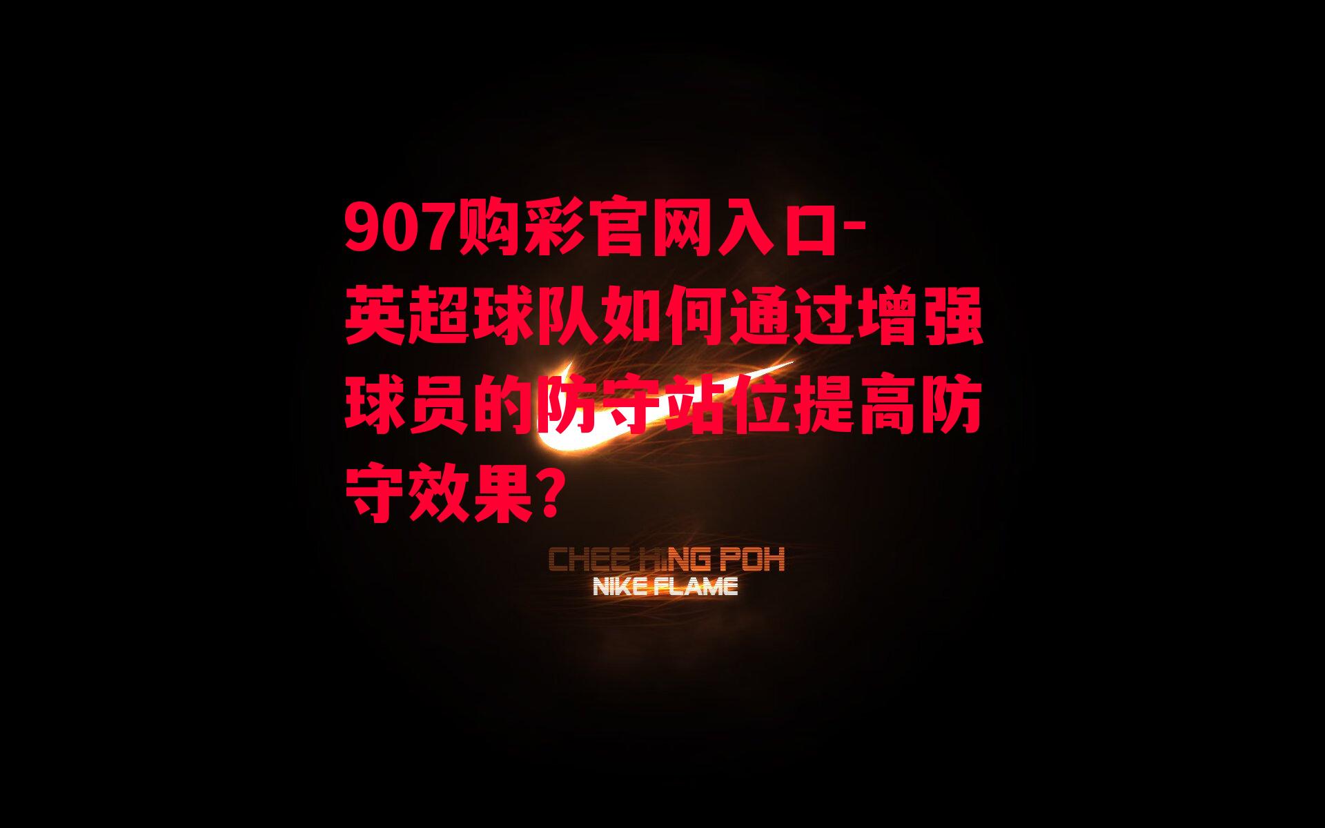 907购彩官网入口-英超球队如何通过增强球员的防守站位提高防守效果？